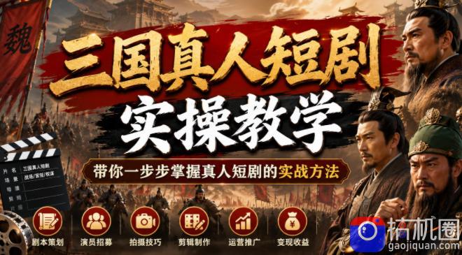 三国真人短剧实操教学，带你一步步掌握真人短剧的实战方法