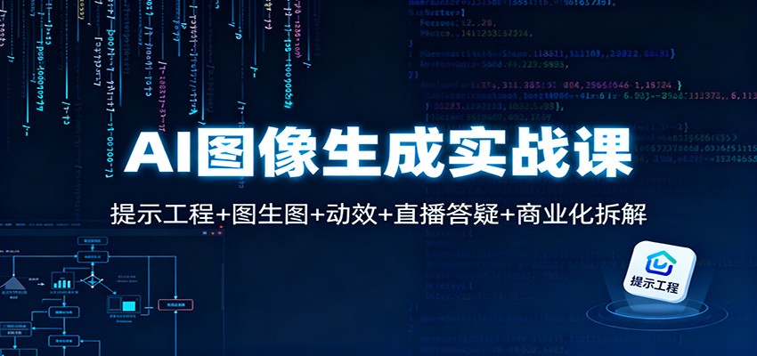 AI图像生成实战课：提示工程 图生图 动效 直播答疑 商业化拆解