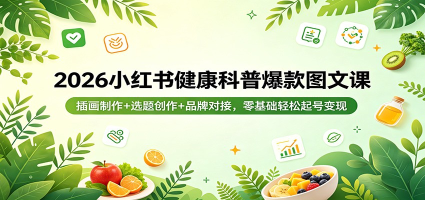 2026小红书健康科普爆款图文课：插画制作 选题创作 品牌对接，零基础轻松起号变现