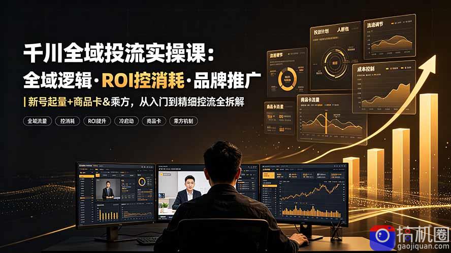 千川全域投流实操课:全域逻辑·ROI控消耗·品牌推广|新号起量 商品卡