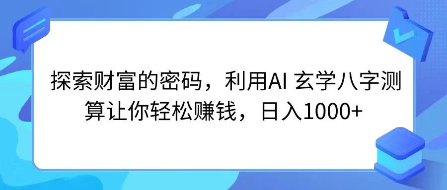 探索财富的密码，利用AI 玄学八字测算让你轻松赚钱，日入1000 