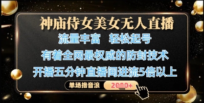 神庙侍女美女无人直播,轻松起号,有着全网最权威的防封技术,单场撸音浪1k