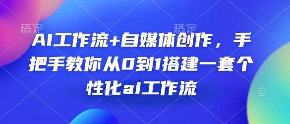 AI工作流 自媒体创作，手把手教你从0到1搭建一套个性化ai工作流