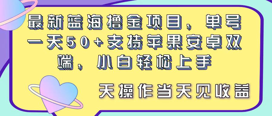 （11290期）最新蓝海撸金项目，单号一天50 ， 支持苹果安卓双端，小白轻松上手 当…