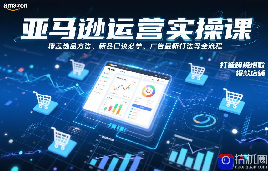 亚马逊运营实操课，覆盖选品方法、新品口诀必学、广告最新打法等全流程，打造跨境爆款店铺(更新6月)