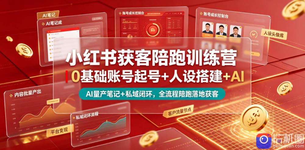 小红书获客陪跑训练营｜0基础账号起号 人设搭建 AI量产笔记 平台变现 私域闭环，全流程陪跑落地获客