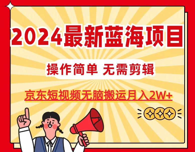 2024最新蓝海项目，无需剪辑，京东图文短视频无脑搬运月入2W 