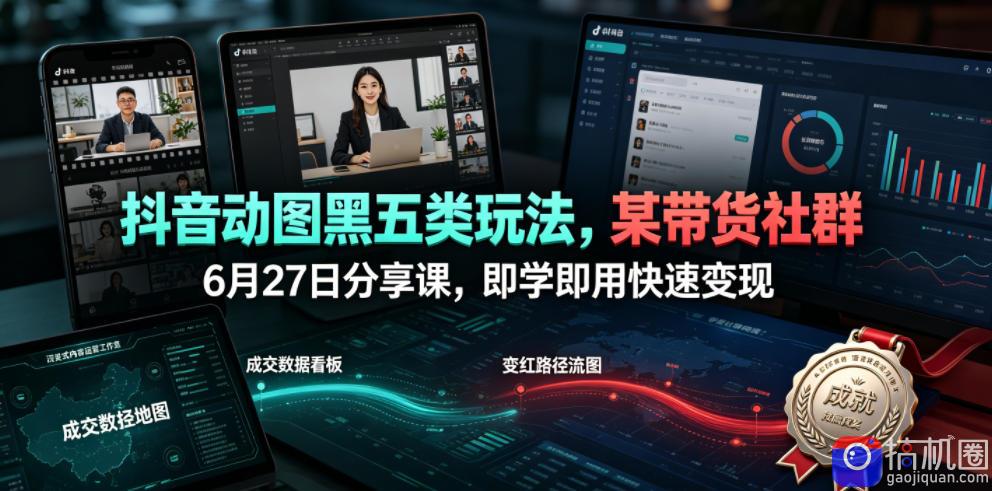 抖音动图黑五类玩法,某带货社群6月27日分享课,即学即用快速变现