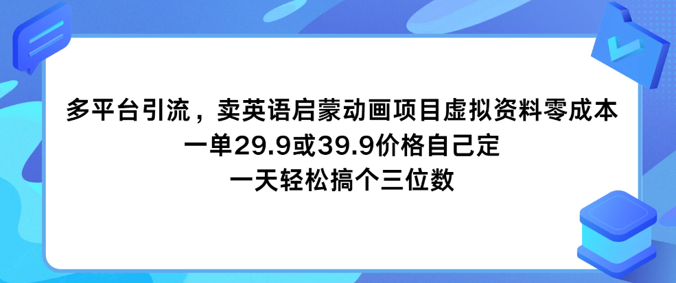 多平台引流，卖英语启蒙动画项目，虚拟资料零成本，一单29.9或39.9价格自己定，一天轻松搞个三位数