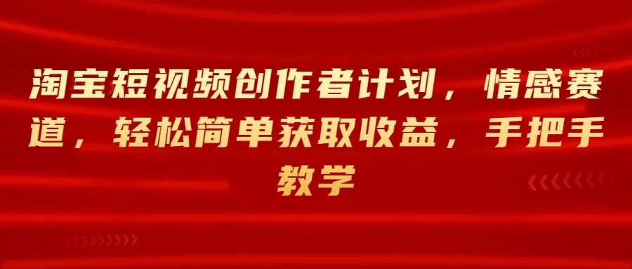 淘宝短视频创作者计划，情感赛道，轻松简单获取收益，手把手教学