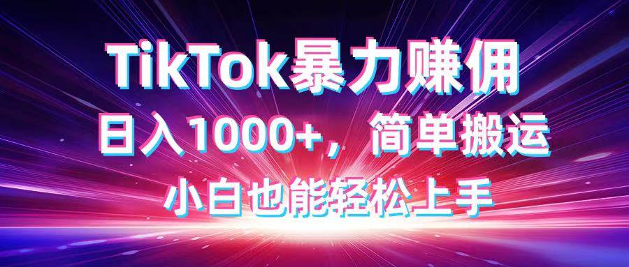 （14402期）TikTok搬运暴力赚佣，日入1000 ，简单搬运，小白也能轻松上手