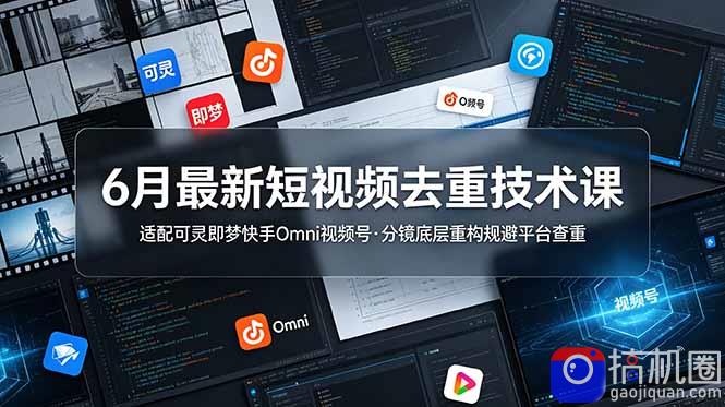 6月最新短视频去重技术课，适配可灵即梦快手Omni视频号，分镜底层重构规避平台查重