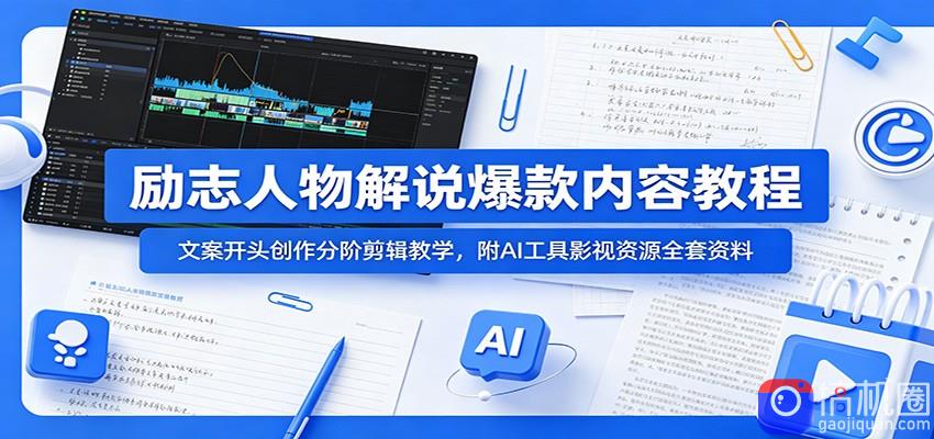 励志人物解说爆款内容教程：文案开头创作分阶剪辑教学，附AI 工具影视资源全套资料