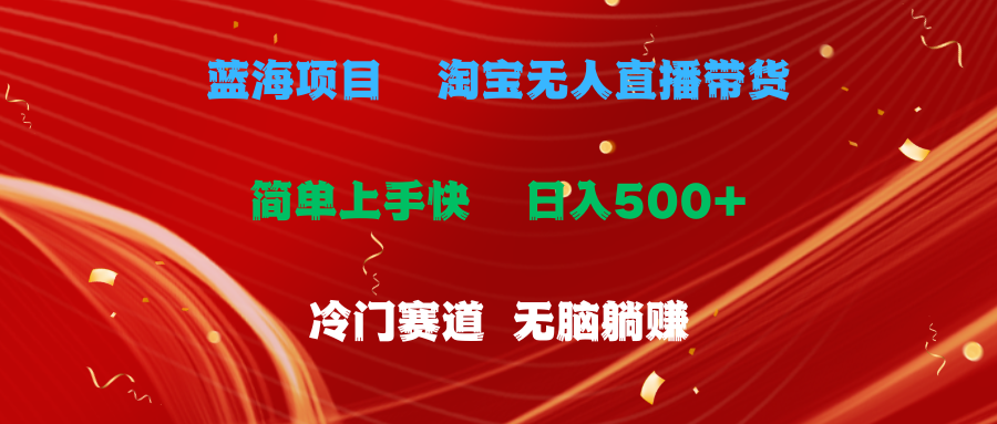 （11297期）蓝海项目 淘宝无人直播冷门赛道 日赚500 无脑躺赚 小白有手就行