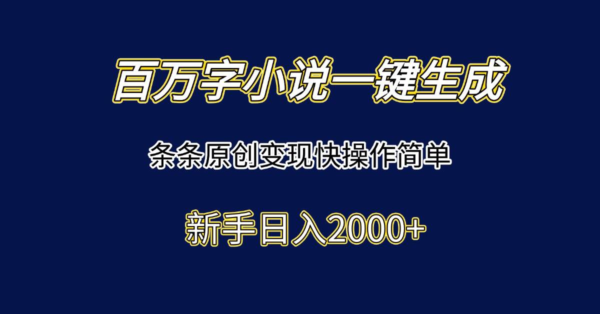 (15164期)百万字小说一键生成,条条原创变现快操作简单新手日入2000