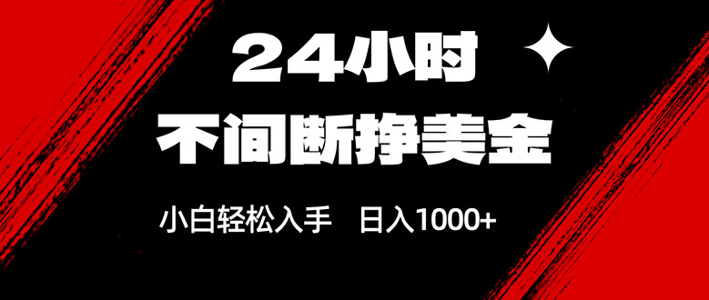 24小时不间断挣美金，小白轻松上手，日入1000 