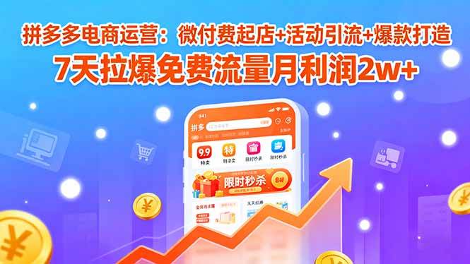 （15960期）拼多多电商运营：微付费起店 活动引流 爆款打造 7天拉爆免费流量月利润2w 