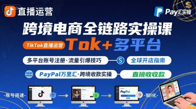 跨境电商线上课，TikTok 直播运营   多平台账号注册   PayPal 万里汇实操教程