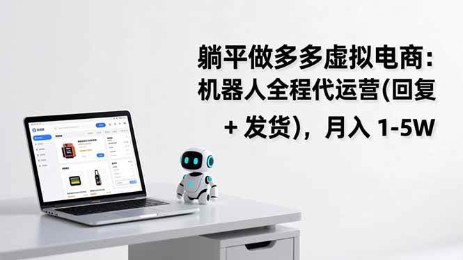 (17128期)躺平做多多虚拟电商:机器人全程代运营(回复 发货),月入 1-5W