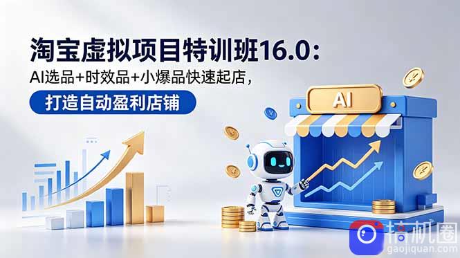 淘宝虚拟项目特训班16.0：AI选品 时效品 小爆品快速起店，打造自动盈利店铺