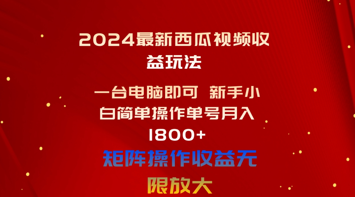 （10829期）2024最新西瓜视频收益玩法，一台电脑即可 新手小白简单操作单号月入1800 