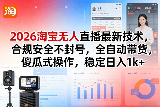 2026淘宝无人直播最新技术,合规安全不封号,全自动带货,傻瓜式操作,稳定日入1k 【揭秘】