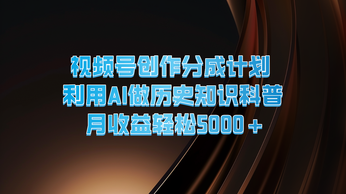 视频号创作分成计划 利用AI做历史知识科普 月收益轻松5000 
