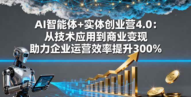 （16238期）AI智能体 实体创业营4.0：从技术应用到商业变现 助力企业运营效率提升300%