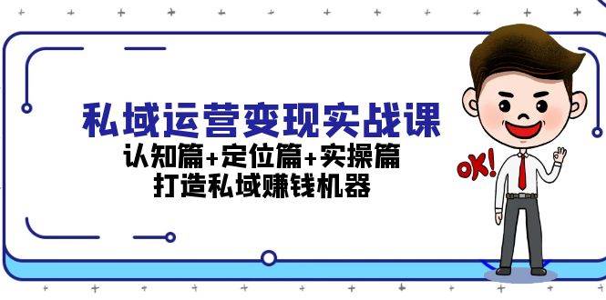 （13387期）私域运营变现实战课：认知篇 定位篇 实操篇，打造私域赚钱机器