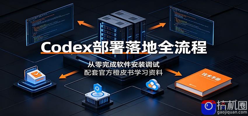 Codex部署落地全流程：从零完成软件安装调试，配套官方橙皮书学习资料