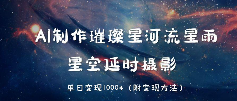 AI制作璀璨星河流星雨，星空延时摄影，单日变现1000 