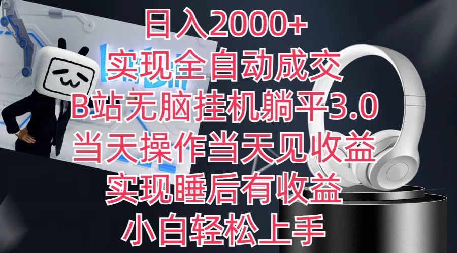 日入2000 ，实现全自动成交，B站无脑挂机躺平3.0，当天操作当天见收益，实现睡后有收益，小白轻松上手