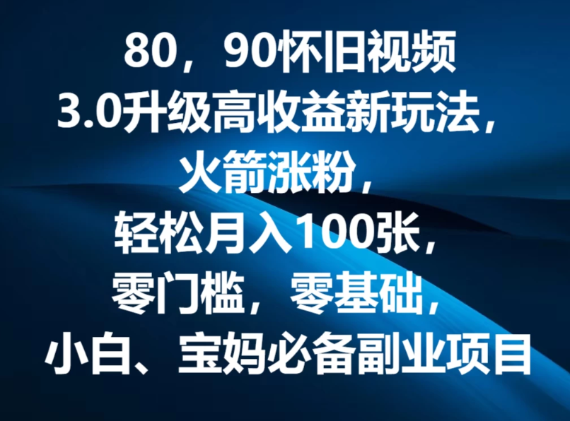 80，90怀旧视频3.0升级高收益变现新玩法，火箭涨粉，轻松月入100张，零门槛，零基础，小白、宝妈必备副业项目，可批量放大操作