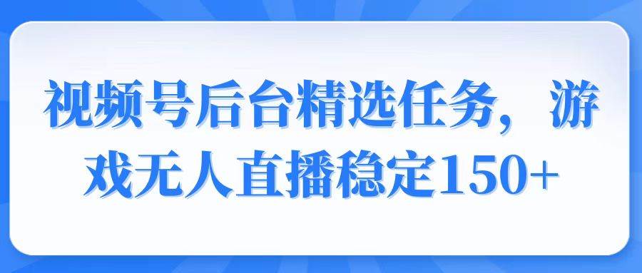 （14004期）视频号精选变现任务，游戏无人直播稳定150 