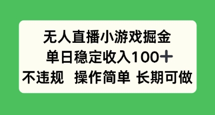 无人直播小游戏掘金，单日稳定收入100 ，不违规操作简单 长期可做