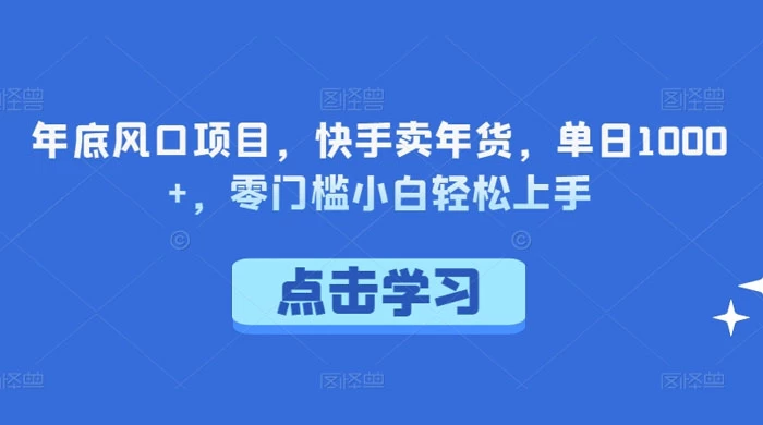 年底风口项目，快手卖年货，单日 1000 ，零门槛小白轻松上手