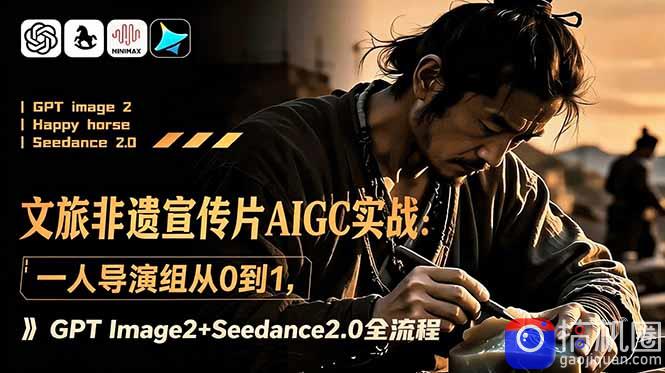 文旅非遗宣传片AIGC实战：一人导演组从0到1，GPT Image2 Seedance2.0全流程