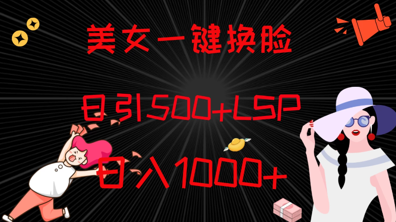 最新色粉变现方式，美女一键换脸，日引500 LSP，日入1000 