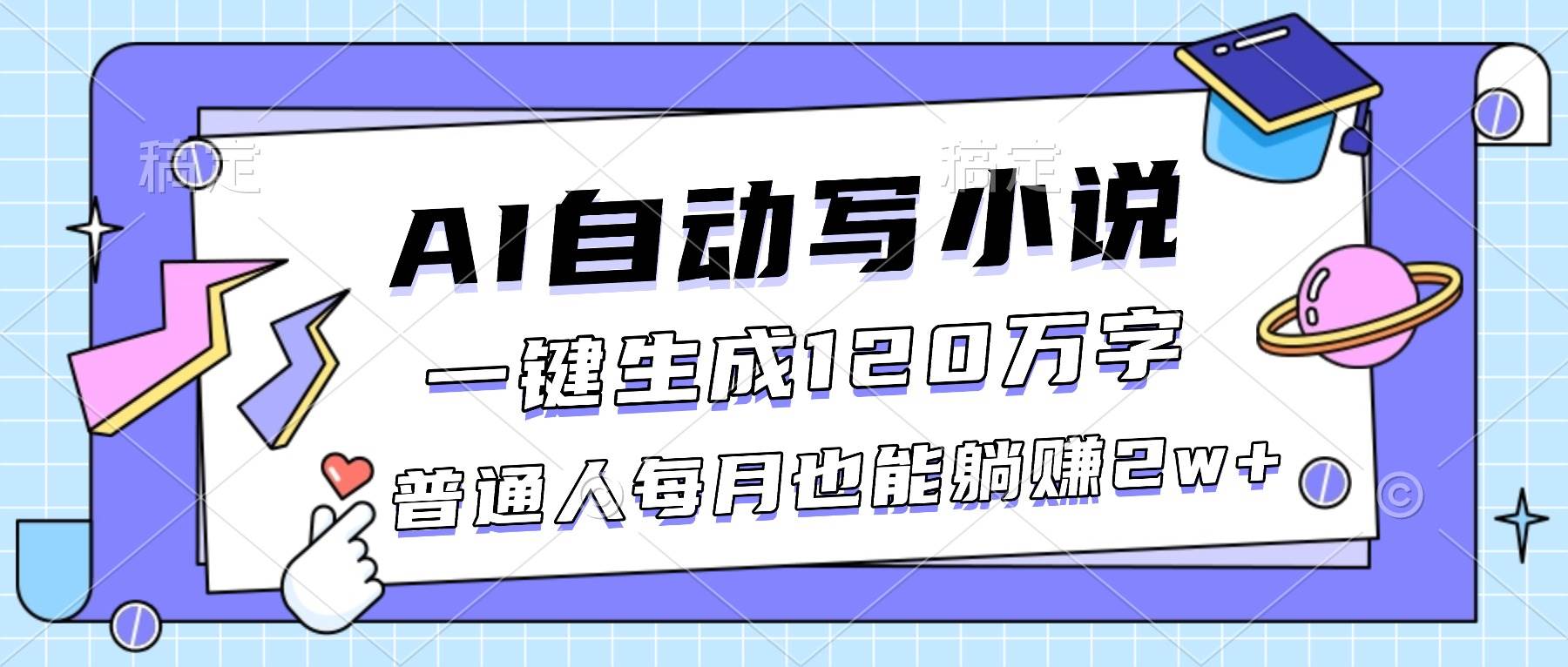 （16664期）AI自动写小说，一键生成120万字，普通人每月也能躺赚2w 