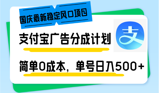 （12860期）国庆最新稳定风口项目，支付宝广告分成计划，简单0成本，单号日入500 