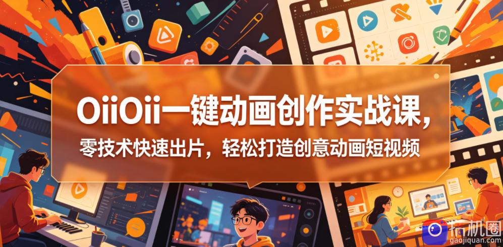 OiiOii一键动画创作实战课,零技术快速出片,轻松打造创意动画短视频
