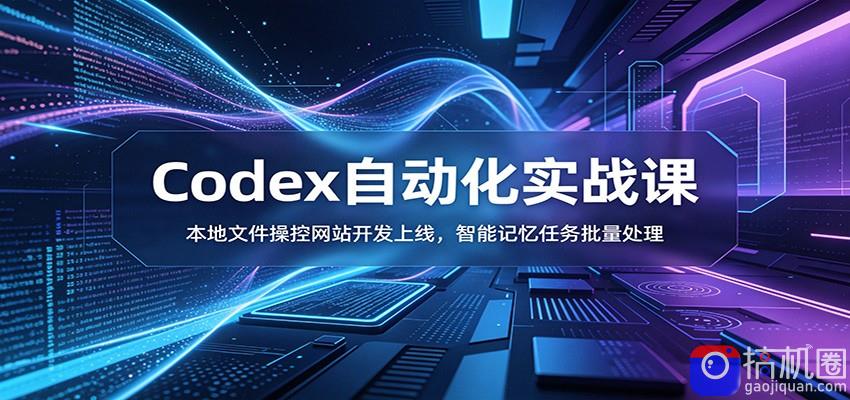 Codex自动化实战课：本地文件操控网站开发上线，智能记忆任务批量处理