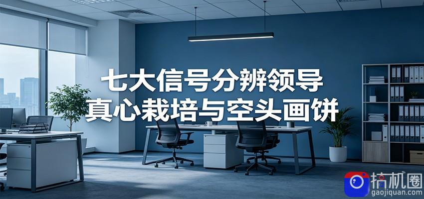付费文章《七大信号分辨领导真心栽培与空头画饼》读懂管理背后人性逻辑