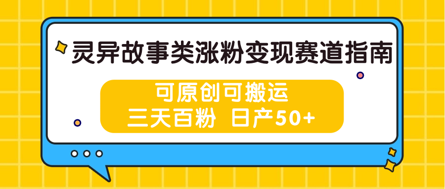 灵异故事类涨粉变现赛道指南，可原创可搬运，三天百粉 日产50 