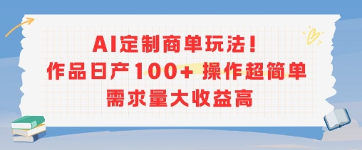 AI定制商单玩法，作品日产100 操作超简单，需求量大收益高