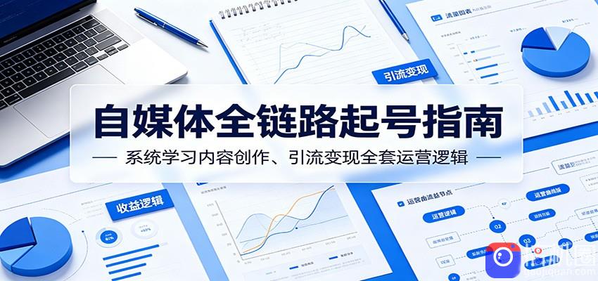 自媒体全链路起号指南：系统学习内容创作、引流变现全套运营逻辑