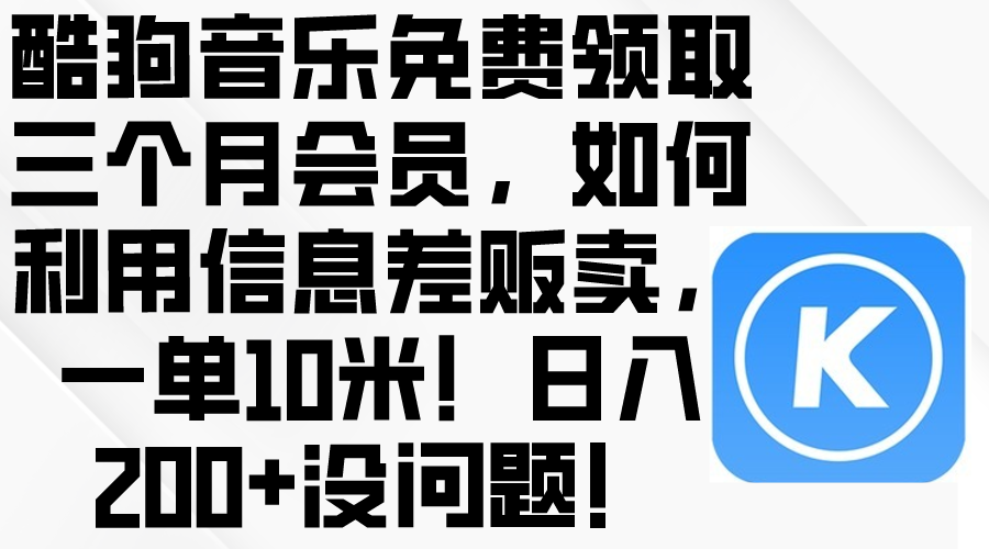 (10236期)酷狗音乐免费领取三个月会员,利用信息差贩卖,一单10米!日入200 没问题