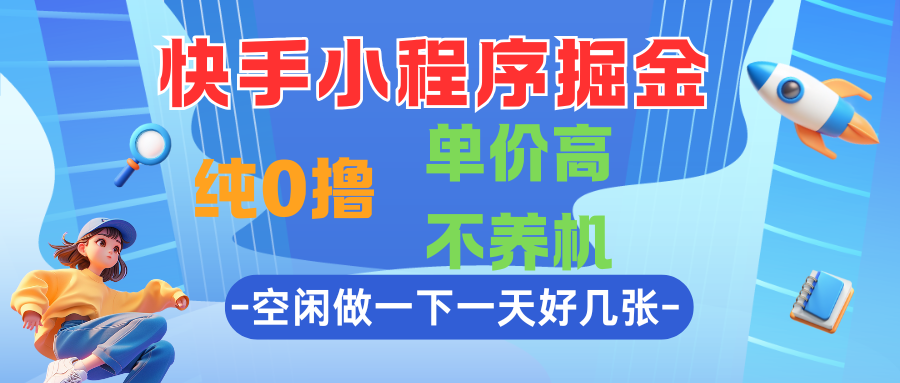 快手小程序掘金，纯0撸，单价高不养机，利用空闲时间做一做，一天好几张