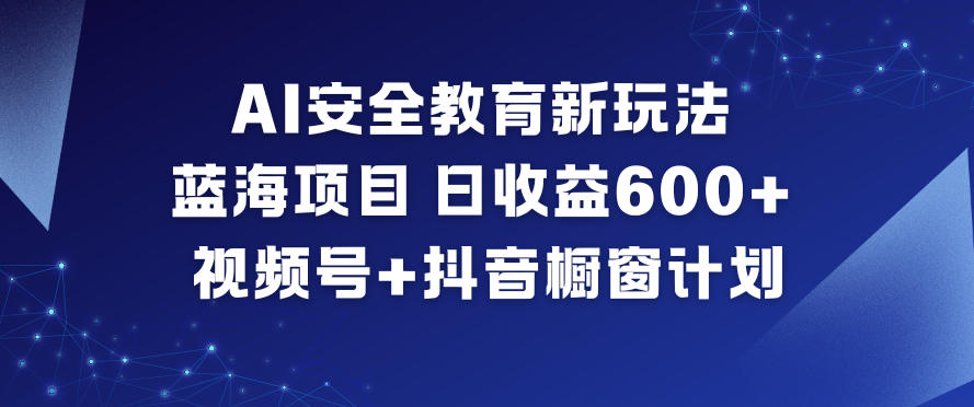 AI安全教育新玩法，蓝海项目，日收益6张 ，视频号 抖音橱窗计划