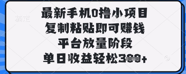 最新手机0撸小项目，复制粘贴即可挣钱，平台放量阶段，单日收益轻松3张 【揭秘】
